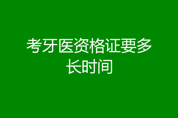 考牙医资格证要多长时间