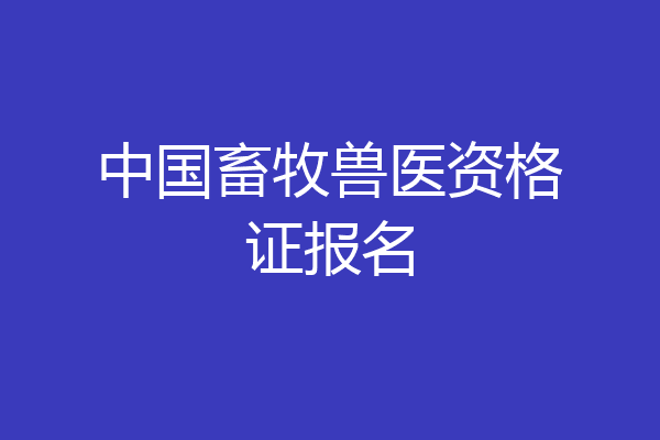 中国畜牧兽医资格证报名