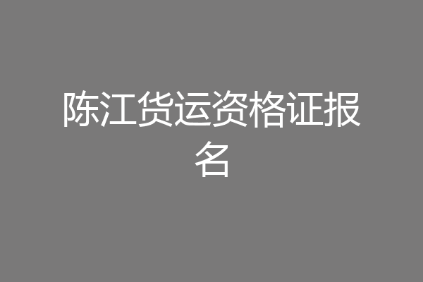 陈江货运资格证报名