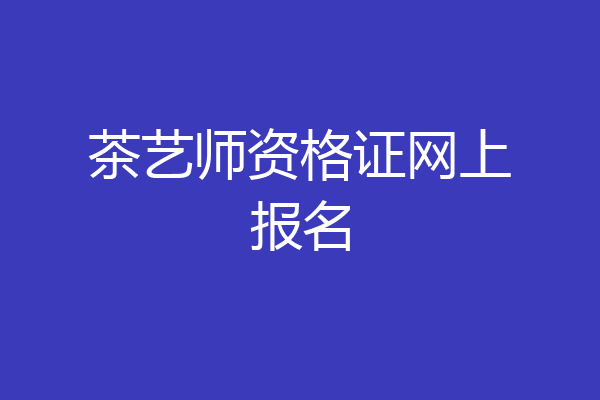 茶艺师资格证网上报名
