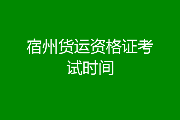宿州货运资格证考试时间