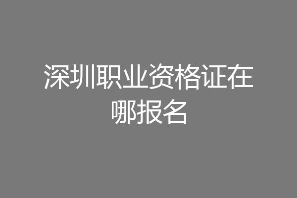 深圳职业资格证在哪报名