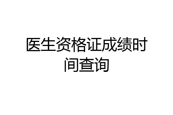 医生资格证成绩时间查询