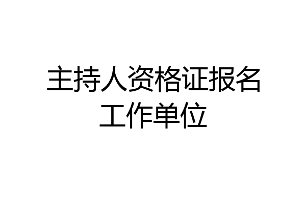 主持人资格证报名工作单位