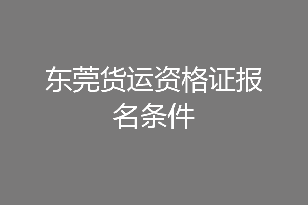 东莞货运资格证报名条件