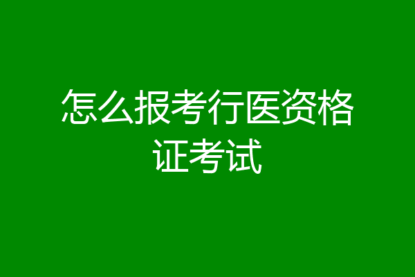 怎么报考行医资格证考试