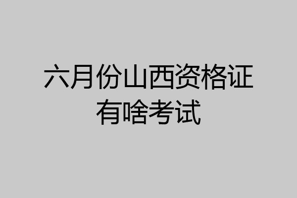六月份山西资格证有啥考试