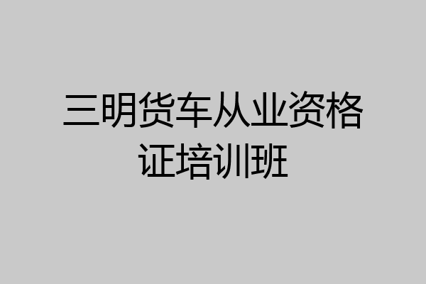 三明货车从业资格证培训班