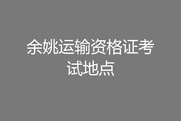 余姚运输资格证考试地点