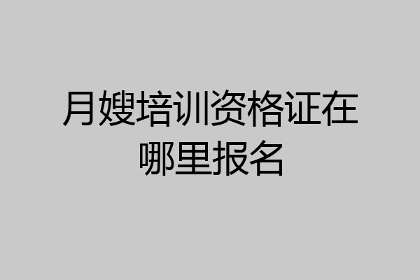 月嫂培训资格证在哪里报名