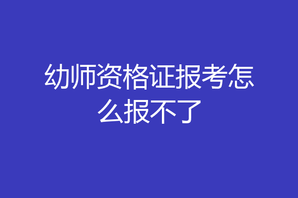 幼师资格证报考怎么报不了