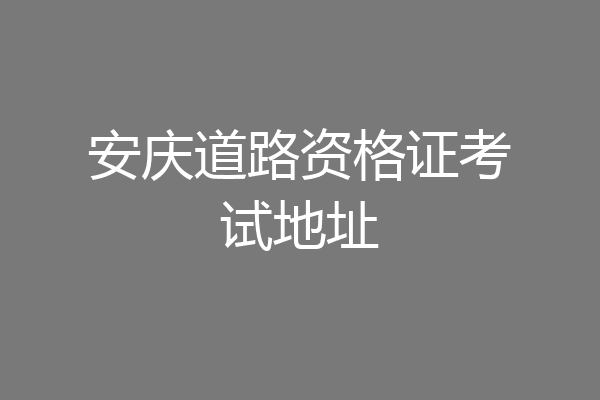 安庆道路资格证考试地址