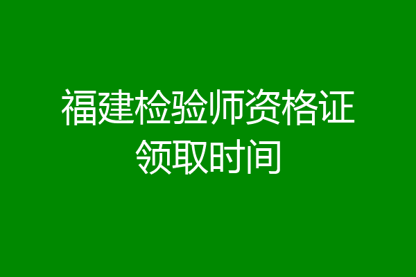 福建检验师资格证领取时间