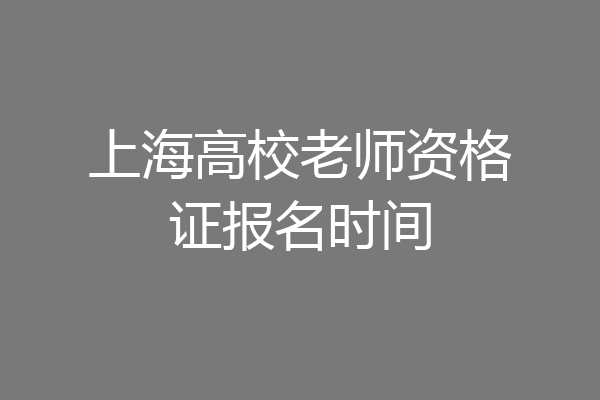 上海高校老师资格证报名时间