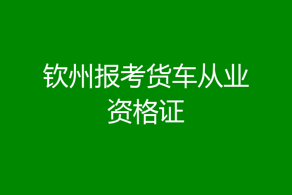 钦州报考货车从业资格证