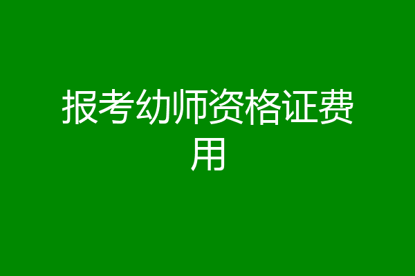 报考幼师资格证费用