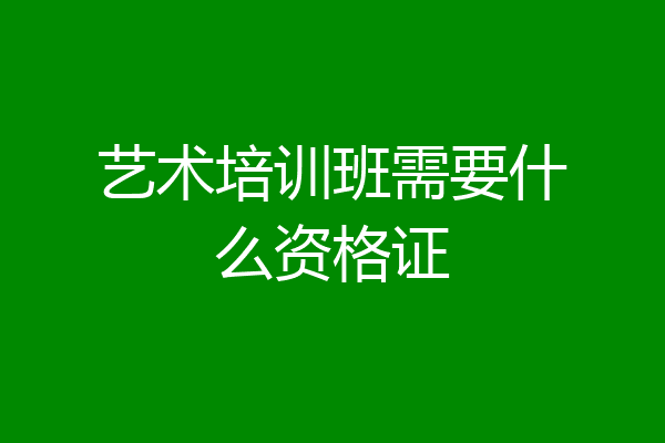 艺术培训班需要什么资格证