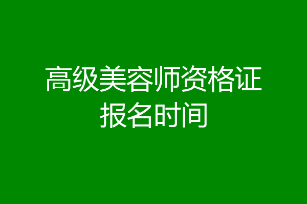 高级美容师资格证报名时间