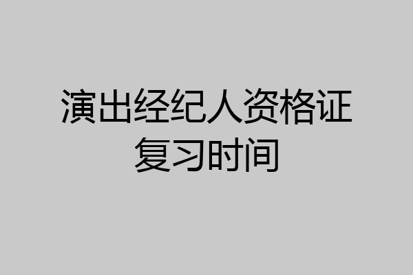 演出经纪人资格证复习时间