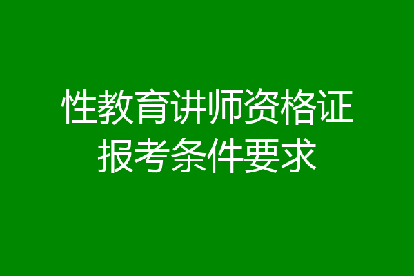性教育讲师资格证报考条件要求