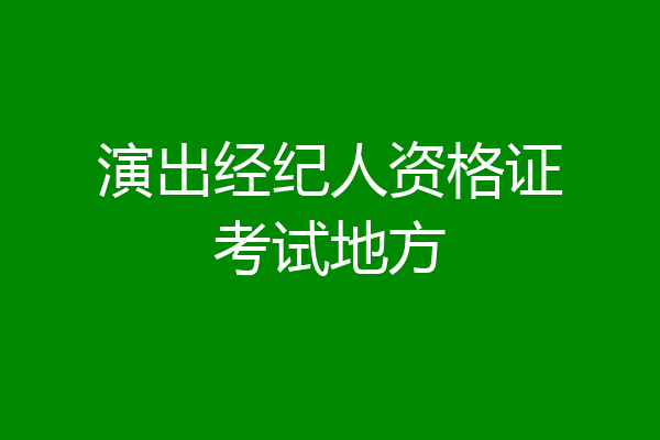 演出经纪人资格证考试地方
