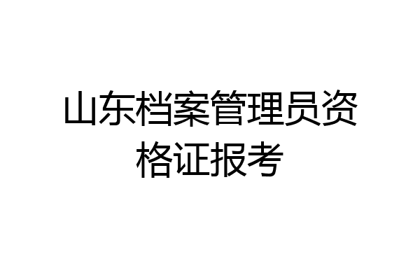 山东档案管理员资格证报考