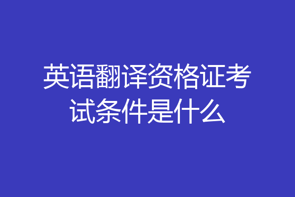 英语翻译资格证考试条件是什么