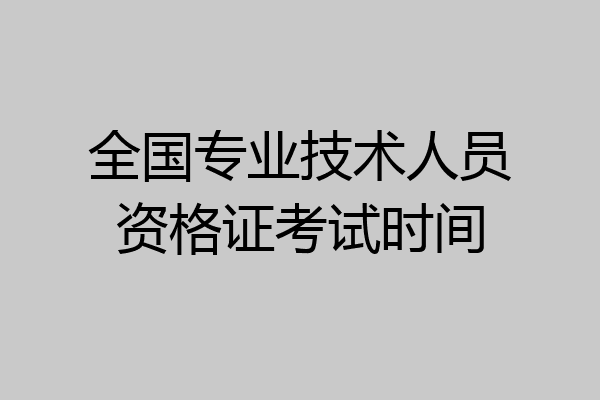 全国专业技术人员资格证考试时间
