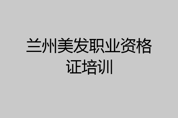 兰州美发职业资格证培训