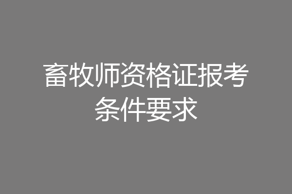 畜牧师资格证报考条件要求