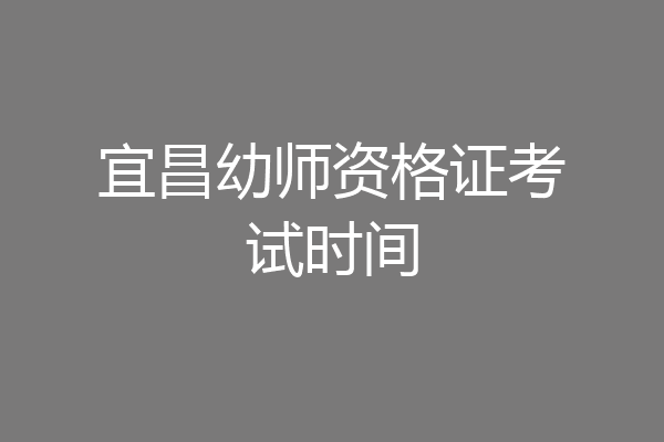 宜昌幼师资格证考试时间