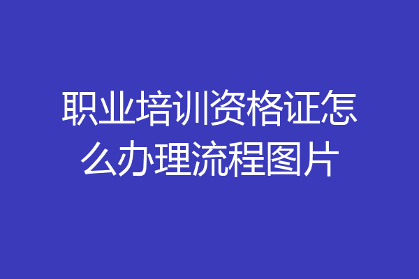 职业培训资格证怎么办理流程图片
