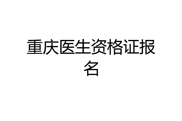 重庆医生资格证报名