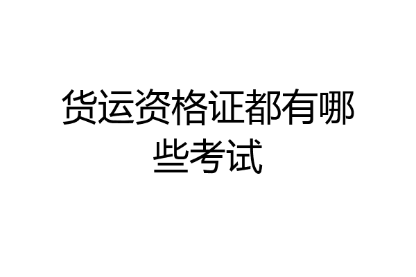 货运资格证都有哪些考试