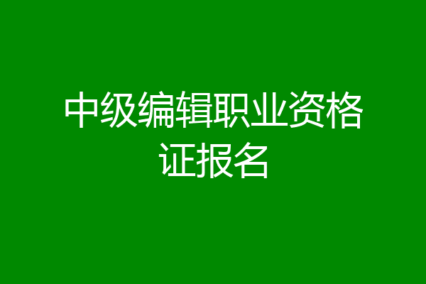 中级编辑职业资格证报名