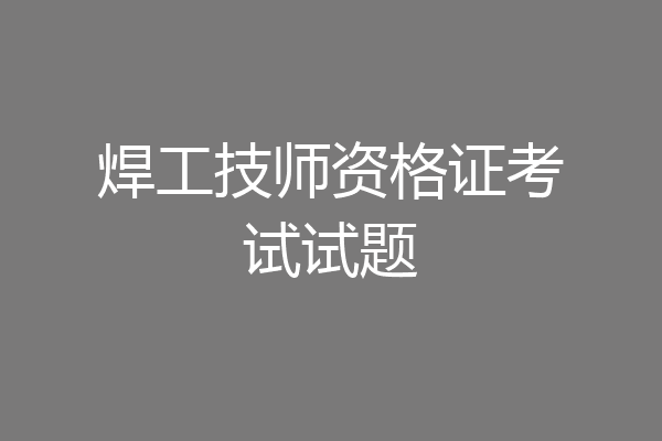 焊工技师资格证考试试题