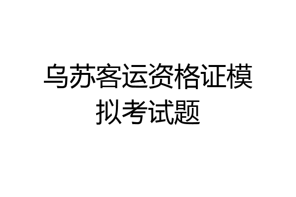 乌苏客运资格证模拟考试题