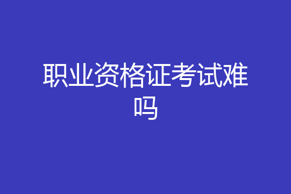 职业资格证考试难吗