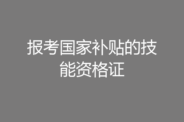 报考国家补贴的技能资格证
