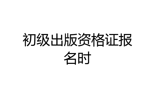 初级出版资格证报名时