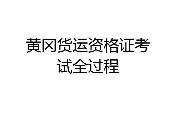 黄冈货运资格证考试全过程