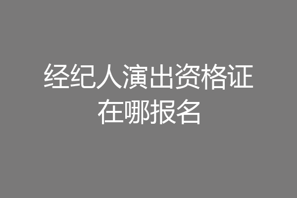 经纪人演出资格证在哪报名