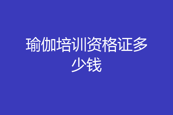 瑜伽培训资格证多少钱