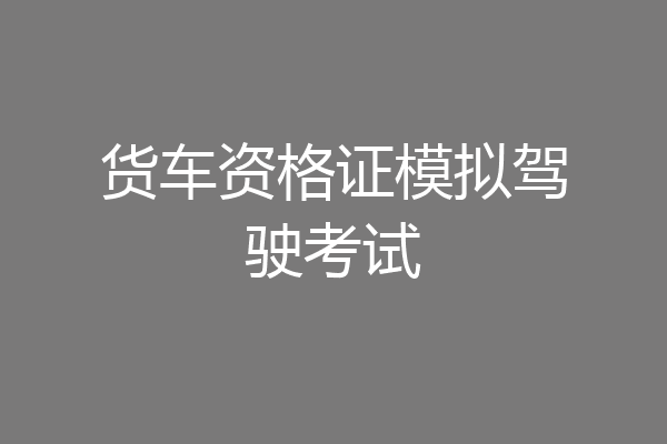 货车资格证模拟驾驶考试