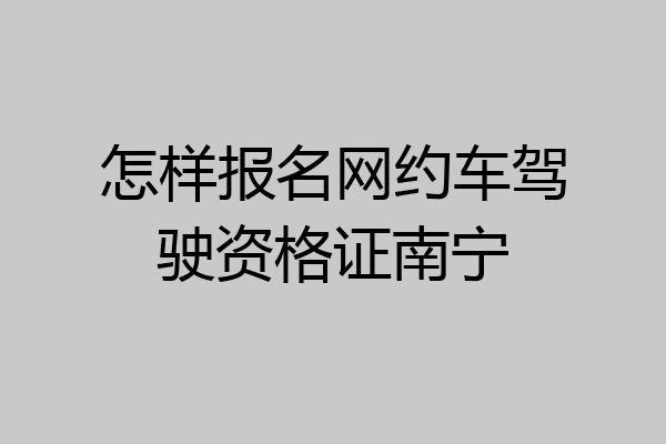 怎样报名网约车驾驶资格证南宁