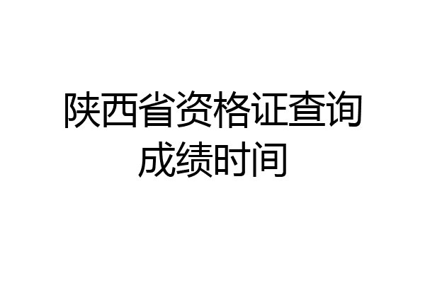 陕西省资格证查询成绩时间