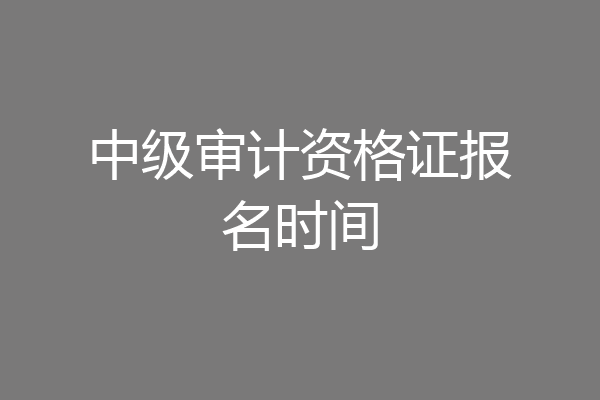 中级审计资格证报名时间