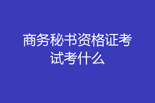 商务秘书资格证考试考什么