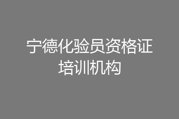 宁德化验员资格证培训机构