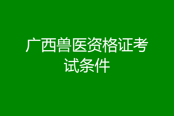 广西兽医资格证考试条件